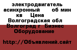  электродвигатель асинхронный 2895 об.мин 75 кв  › Цена ­ 7 000 - Волгоградская обл., Волгоград г. Бизнес » Оборудование   